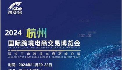 2024杭州跨境电商展暨ICBE2024杭州跨境电商交易博览会【官网】